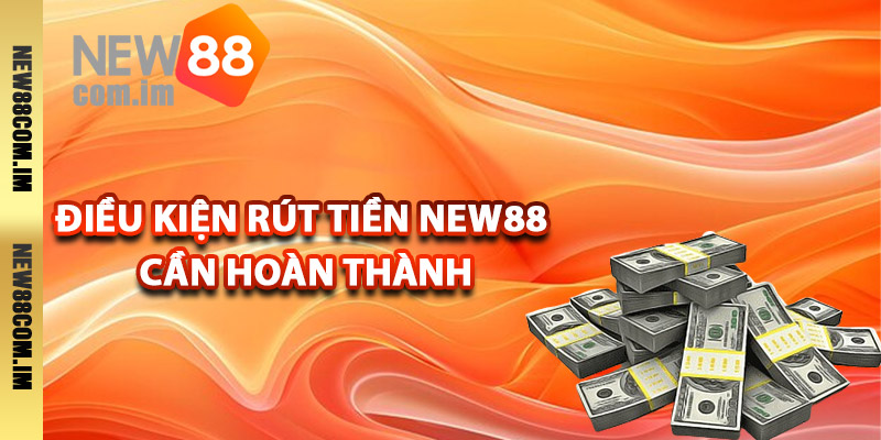 Điều kiện rút tiền New88 cần hoàn thành