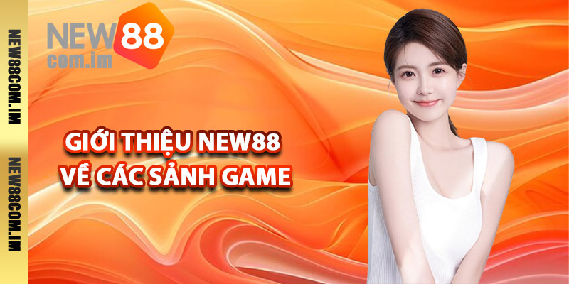 Giới thiệu New88 về các sảnh game khủng