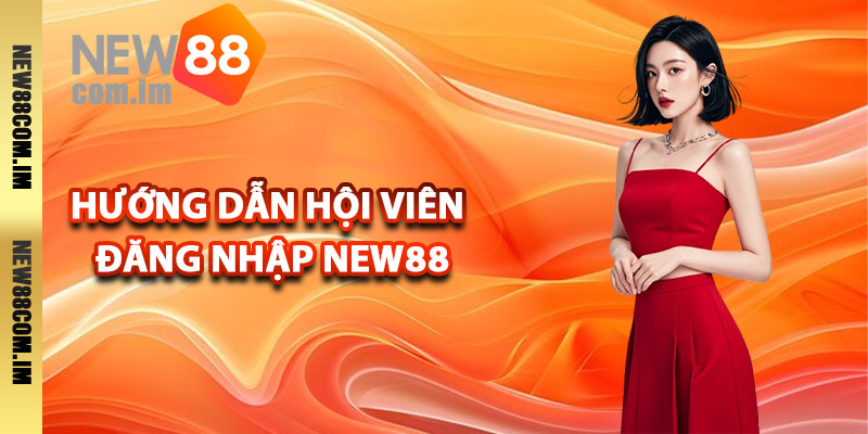Hướng dẫn hội viên đăng nhập New88 chuẩn nhất