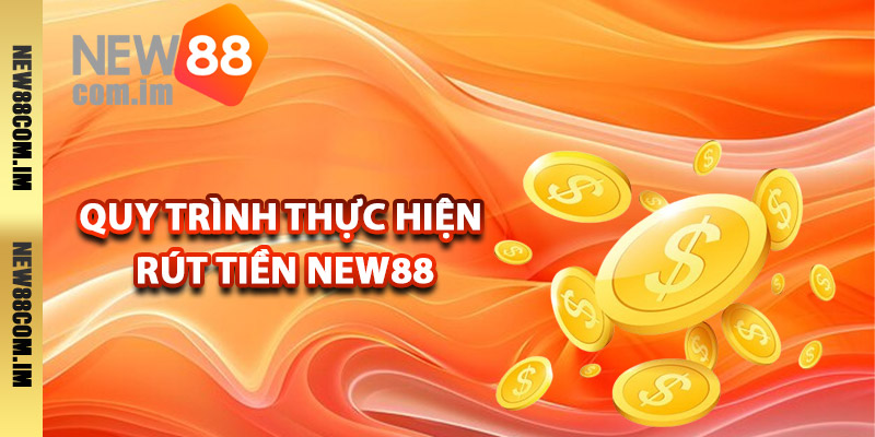 Quy trình thực hiện rút tiền New88 chuẩn xác